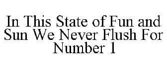 IN THIS STATE OF FUN AND SUN WE NEVER FLUSH FOR NUMBER 1