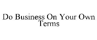 DO BUSINESS ON YOUR OWN TERMS