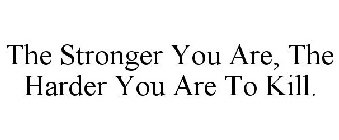 THE STRONGER YOU ARE, THE HARDER YOU ARE TO KILL.