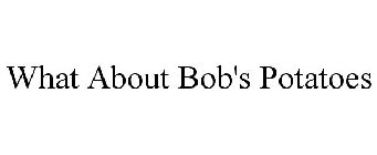 WHAT ABOUT BOB'S POTATOES