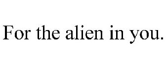 FOR THE ALIEN IN YOU.