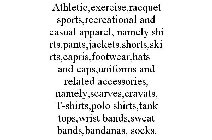 ATHLETIC,EXERCISE,RACQUET SPORTS,RECREATIONAL AND CASUAL APPAREL, NAMELY SHIRTS,PANTS,JACKETS,SHORTS,SKIRTS,CAPRIS,FOOTWEAR,HATS AND CAPS,UNIFORMS AND RELATED ACCESSORIES, NAMELY,SCARVES,CRAVATS, T-SH