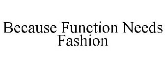 BECAUSE FUNCTION NEEDS FASHION