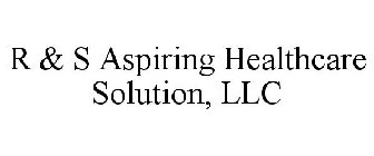 R & S ASPIRING HEALTHCARE SOLUTION, LLC