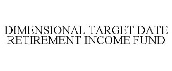 DIMENSIONAL TARGET DATE RETIREMENT INCOME FUND
