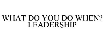 WHAT DO YOU DO WHEN? LEADERSHIP