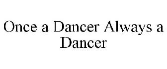 ONCE A DANCER ALWAYS A DANCER
