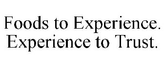 FOODS TO EXPERIENCE. EXPERIENCE TO TRUST.