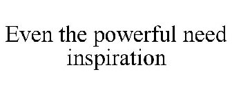EVEN THE POWERFUL NEED INSPIRATION