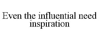 EVEN THE INFLUENTIAL NEED INSPIRATION