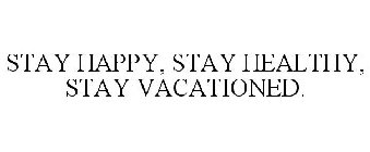 STAY HAPPY, STAY HEALTHY, STAY VACATIONED.