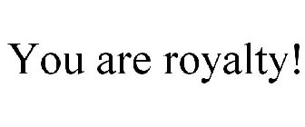 YOU ARE ROYALTY!