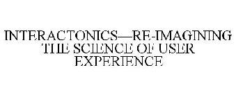 INTERACTONICS-RE-IMAGINING THE SCIENCE OF USER EXPERIENCE
