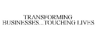 TRANSFORMING BUSINESSES...TOUCHING LIVES
