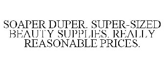SOAPER DUPER. SUPER-SIZED BEAUTY SUPPLIES. REALLY REASONABLE PRICES.