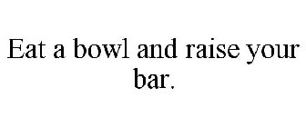 EAT A BOWL & RAISE YOUR BAR