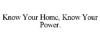 KNOW YOUR HOME, KNOW YOUR POWER.