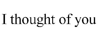 I THOUGHT OF YOU