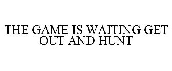 THE GAME IS WAITING GET OUT AND HUNT