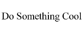 DO SOMETHING COOL