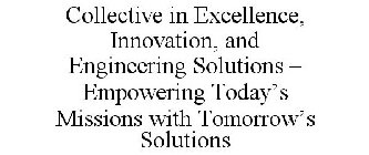 COLLECTIVE IN EXCELLENCE, INNOVATION, AND ENGINEERING SOLUTIONS - EMPOWERING TODAY'S MISSIONS WITH TOMORROW'S SOLUTIONS