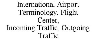 INTERNATIONAL AIRPORT TERMINOLOGY. FLIGHT CENTER, INCOMING TRAFFIC, OUTGOING TRAFFIC