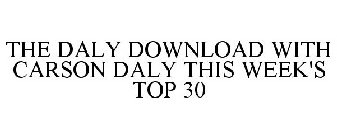 THE DALY DOWNLOAD WITH CARSON DALY THIS WEEK'S TOP 30