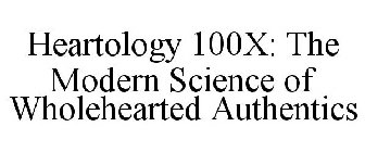 HEARTOLOGY 100X: THE MODERN SCIENCE OF WHOLEHEARTED AUTHENTICS