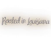 ROOTED IN LOUISIANA