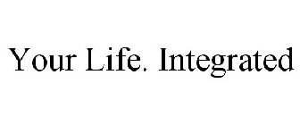 YOUR LIFE. INTEGRATED