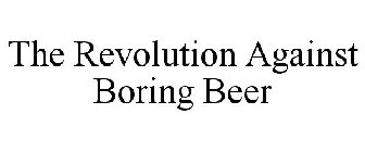 THE REVOLUTION AGAINST BORING BEER