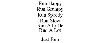 RUN HAPPY RUN GRUMPY RUN SPEEDY RUN SLOW RUN A LITTLE RUN A LOT JUST RUN