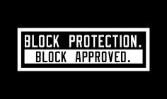 BLOCK PROTECTION. BLOCK APPROVED.