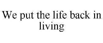 WE PUT THE LIFE BACK IN LIVING