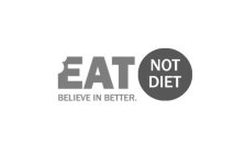 EAT NOT DIET BELIEVE IN BETTER.