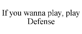 IF YOU WANNA PLAY, PLAY DEFENSE