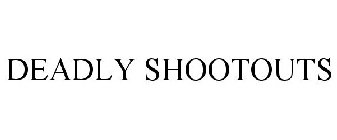 DEADLY SHOOTOUTS