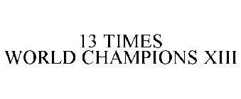13 TIMES WORLD CHAMPIONS XIII