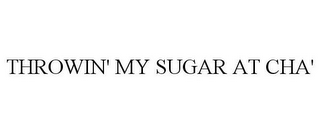 THROWIN' MY SUGAR AT CHA'