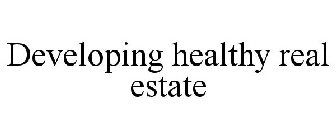 DEVELOPING HEALTHY REAL ESTATE