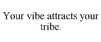 YOUR VIBE ATTRACTS YOUR TRIBE.
