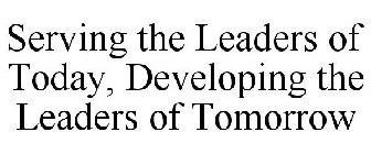 SERVING THE LEADERS OF TODAY, DEVELOPING THE LEADERS OF TOMORROW