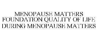 MENOPAUSE MATTERS FOUNDATION QUALITY OF LIFE DURING MENOPAUSE MATTERS