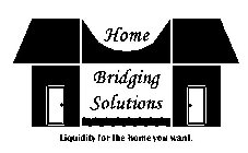 HOME BRIDGING SOLUTIONS LIQUIDITY FOR THE HOME YOU WANT.