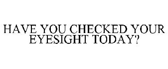 HAVE YOU CHECKED YOUR EYESIGHT TODAY?