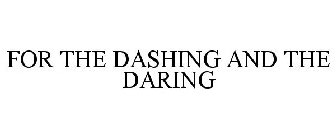 FOR THE DASHING AND THE DARING