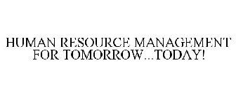 HUMAN RESOURCE MANAGEMENT FOR TOMORROW...TODAY!
