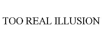 TOO REAL ILLUSION