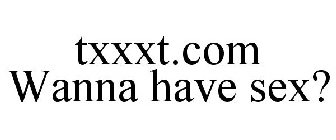 TXXXT.COM WANNA HAVE SEX?