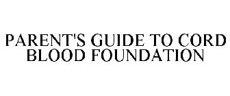 PARENT'S GUIDE TO CORD BLOOD FOUNDATION